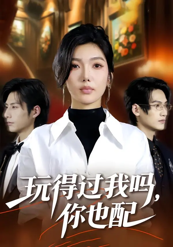 《玩得过我吗，你也配》全集高清完整版在线观看与剧情解析